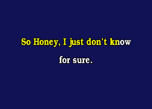 50 Honey. I just don't know

for sure.