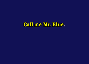 Call me Mr. Blue.
