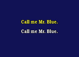 Call me Mr. Blue.

Call me Mr. Blue.