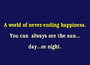 A world of never-ending happiness.
You can always see the sun...

day...or night.