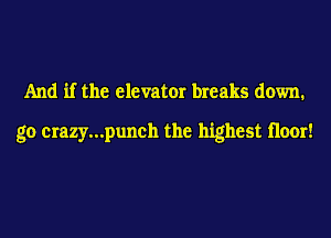 And if the elevator breaks down.

go crazy...punch the highest 11001!