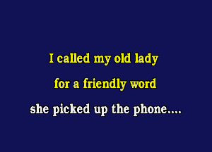 Icallcd my old lady

fer a friendly word

she picked up the phone....