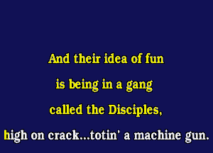 And their idea of fun
is being in a gang
called the Disciples.

high on crack...totin' a machine gun.