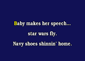 Baby makes her speech...

star wars fly.

Navy shoes shinnin' home.
