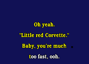 Oh yeah.

Little red Corvette.

Baby. you're much

too fast. ooh.