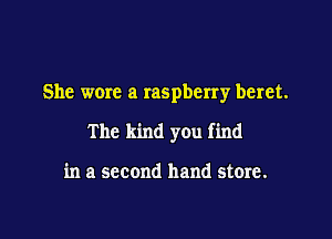 She were a raspberry beret.

The kind you find

in a second hand store.