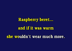 Raspberry beret...

and if it was warm

she wouldn't wear much more.