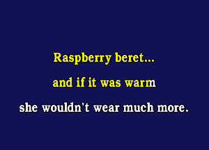 Raspberry beret...

and if it was warm

she wouldn't wear much more.