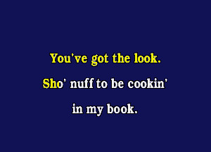 You've got the look.

Sho' nuff to be cookin'

in my book.