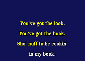 You've got the look.

You've got the hook.

Sho' nuff to be cookin'

in my book.