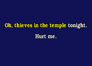 0h. thieves in the temple tonight.

Hurt me.
