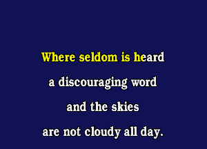 Where seldom is heard

a discouraging word

and the skies

are not cloudy all day.