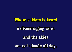 Where seldom is heard

a discouraging word

and the skies

are not cloudy all day.