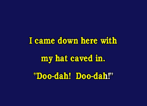 I came down here with

my hat caved in.

Doo-dah! Doo-dah!