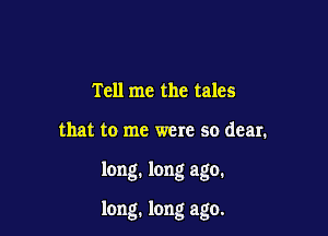 Tell me the tales
that to me were so dear.

long. long ago.

long. long ago.