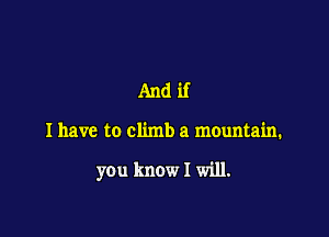 Andif

I have to climb a mountain.

you know I will.