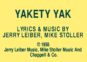 YAKETY YAK

LYRICS 81 MUSIC BY
JERRY LEIBER, MIKE STOLLER

(Q1958
deny Leiber Music, Mike Stoller Music And
Chappell 8. Co.