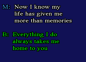 M2 Now I know my
life has given me
more than memories

B2 Everything I do
always takes me
home to you