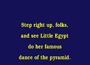 Step right up. folks.

and see Little Egypt
do her famous

dance of the pyramid.