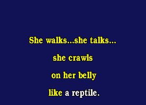 She walks...she talks...

she crawls

on her belly

like a reptile.