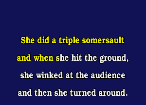 She did a triple somersault
and when she hit the ground.
she winked at the audience

and then she turned around.