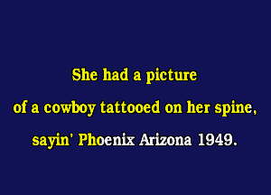 She had a picture
of a cowboy tattooed on her spine.

sayin' Phoenix Arizona 1949.