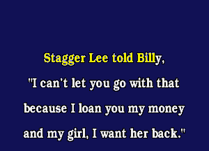 Stagger Lee told Billy.
I can't let you go with that
because I loan you my money

and my girl. I want her back.