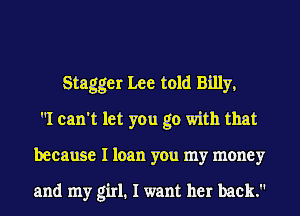 Stagger Lee told Billy,
I can't let you go with that
because I loan you my money

and my girl. I want her back.