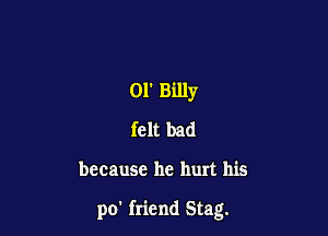01' Billy
felt bad

because he hurt his

po' friend Stag.