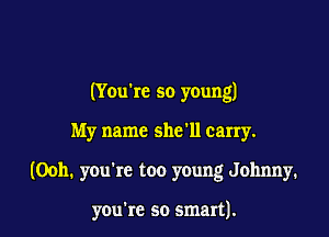 (You're so young)
My name she'll carry.

(00h. you're too young Johnny.

you're so smart).