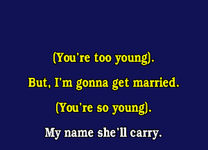 (You're too young).

But. I'm gonna get married.

(Yeu're so young).

My name she'll carry.