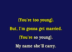 (You're too young).

But. I'm gonna get married.

(Yeu're so young).

My name she'll carry.