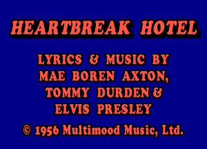 HEAR TBREAK HO TEL

LYRICS 8 MUSIC BY

MAE BOREN AXTON,

TOMMY DURDENB
ELVIS PRESLEY

E 1956 Multimood Music, Ltd.