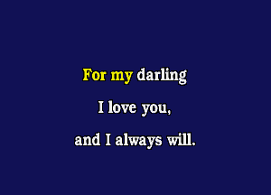 For my darling

I love you.

and I always will.