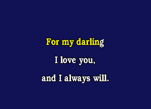 For my darling

I love you.

and I always will.