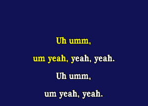 Uh umm.

um yeah. yeah. yeah.

Uh umm.

um yeah. yeah.