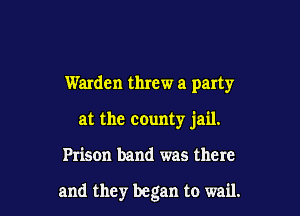 Warden threw a party
at the county jail.

Prison band was there

and they began to wail.