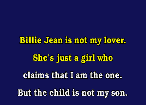 Billie Jean is not my lover.
She's just a girl who
claims that I am the one.

But the child is not my son.