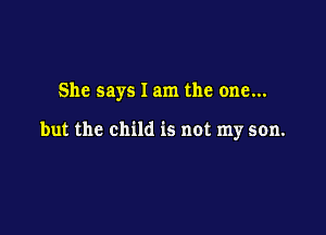 She says I am the one...

but the child is not my son.