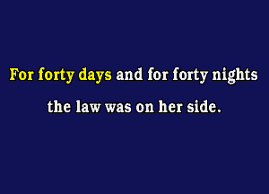 For forty days and for forty nights

the law was on her side.
