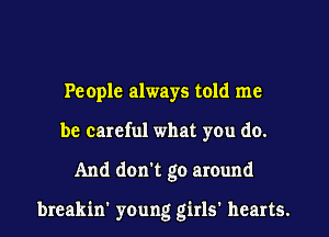 Pe ople always told me
be careful what you do.
And don't go around

breakin' young girls' hearts.