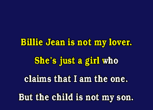 Billie Jean is not my lover.
She's just a girl who
claims that I am the one.

But the child is not my son.