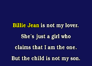 Billie Jean is not my lover.
She's just a girl who
claims that I am the one.

But the child is not my son.