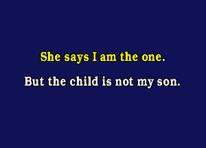 She says I am the one.

But the child is not my son.