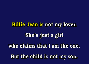 Billie Jean is not my lover.
She's just a girl
who claims that I am the one.

But the child is not my son.