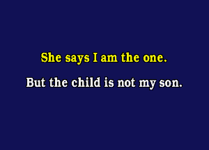 She says I am the one.

But the child is not my son.