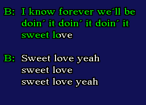 B2 I know forever we'll be
doin' it doin' it doin' it
sweet love

Sweet love yeah
sweet love
sweet love yeah