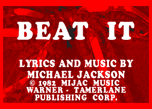 BEAT HT?

LYRICS AND MUSIC BY

MICHAEL J ACKSON

) 1982 MIJAC MUSIC
WARNER - TAMERLANE

PUBLISHING CORP.
