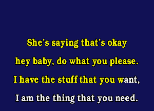 She's saying that's okay
hey baby. do what you please.
I have the stuff that you want.

1am the thing that you need.