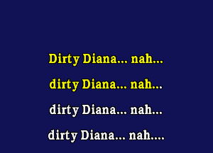 Dirty Diana... nah...
dirty Diana... nah...

dirty Diana... nah...

dirty Diana. nah....